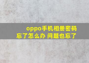 oppo手机相册密码忘了怎么办 问题也忘了